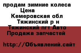 продам зимние колеса › Цена ­ 16 000 - Кемеровская обл., Тяжинский р-н, Тяжинский пгт Авто » Продажа запчастей   